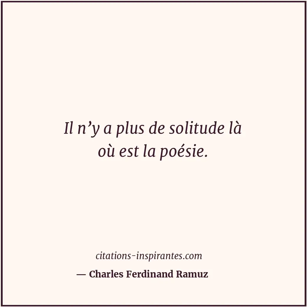 Il n’y a plus de solitude là où est la poésie. Citation de Charles Ferdinand Ramuz