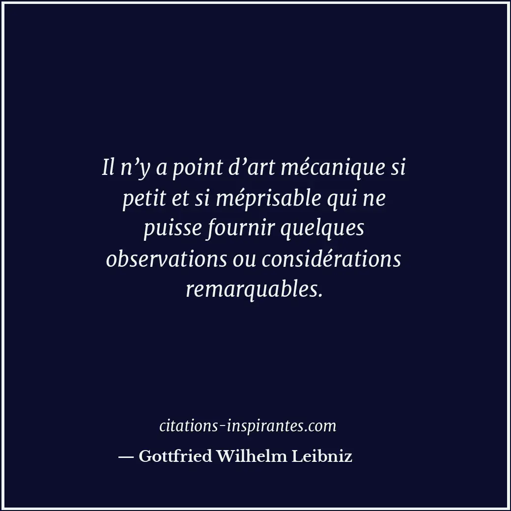 Il n’y a point d’art mécanique si petit et si méprisable qui ne puisse fournir q... Citation de Gottfried Wilhelm Leibniz