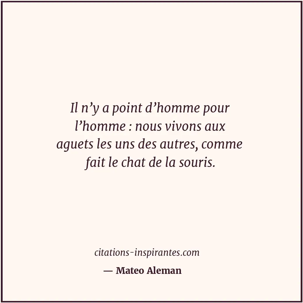 Il n’y a point d’homme pour l’homme : nous vivons aux aguets les uns des autres,... Citation de Mateo Aleman