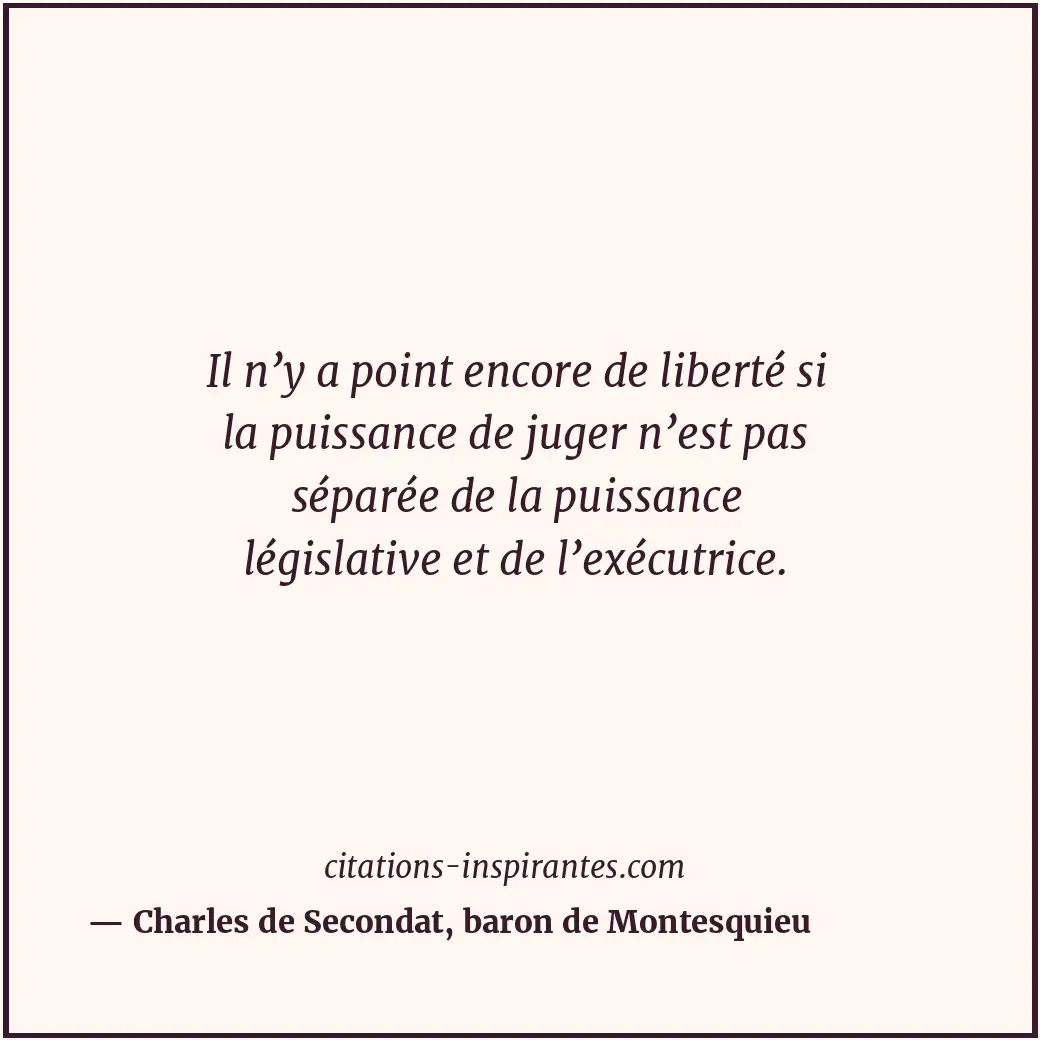 Il n’y a point encore de liberté si la puissance de juger n’est pas séparée de l... Citation de Charles de Secondat, baron de Montesquieu