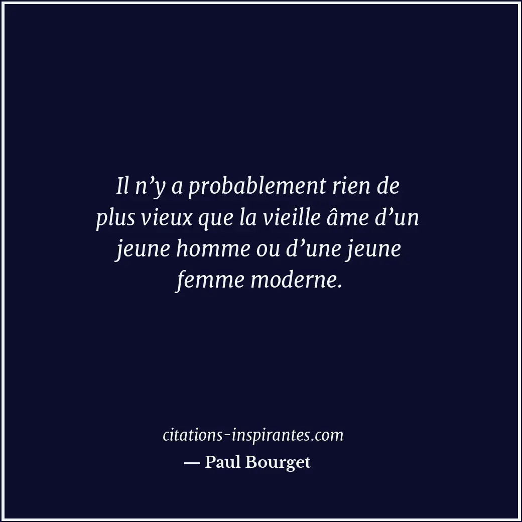 Il n’y a probablement rien de plus vieux que la vieille âme d’un jeune homme ou... Citation de Paul Bourget