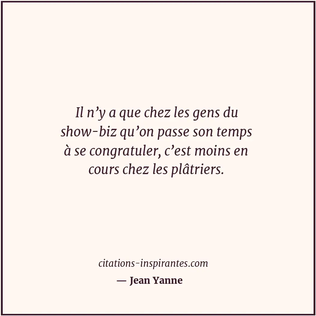Il n’y a que chez les gens du show-biz qu’on passe son temps à se congratuler, c... Citation de Jean Yanne