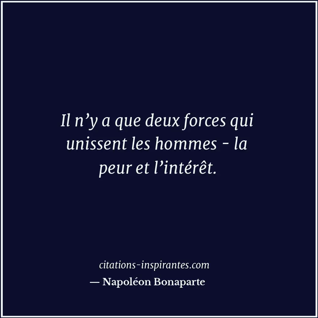 Il n’y a que deux forces qui unissent les hommes - la peur et l’intérêt. Citation de Napoléon Bonaparte