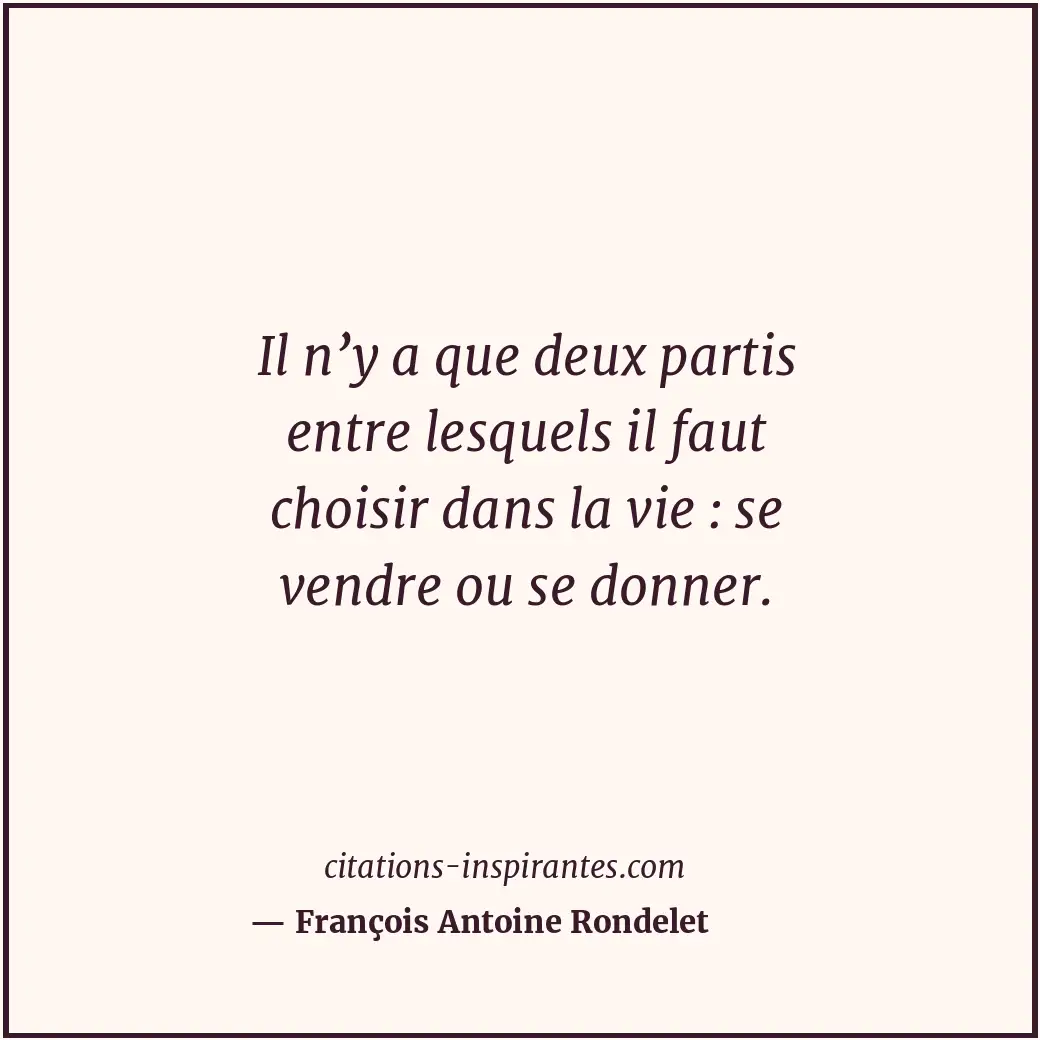 Il n’y a que deux partis entre lesquels il faut choisir dans la vie : se vendre... Citation de François Antoine Rondelet