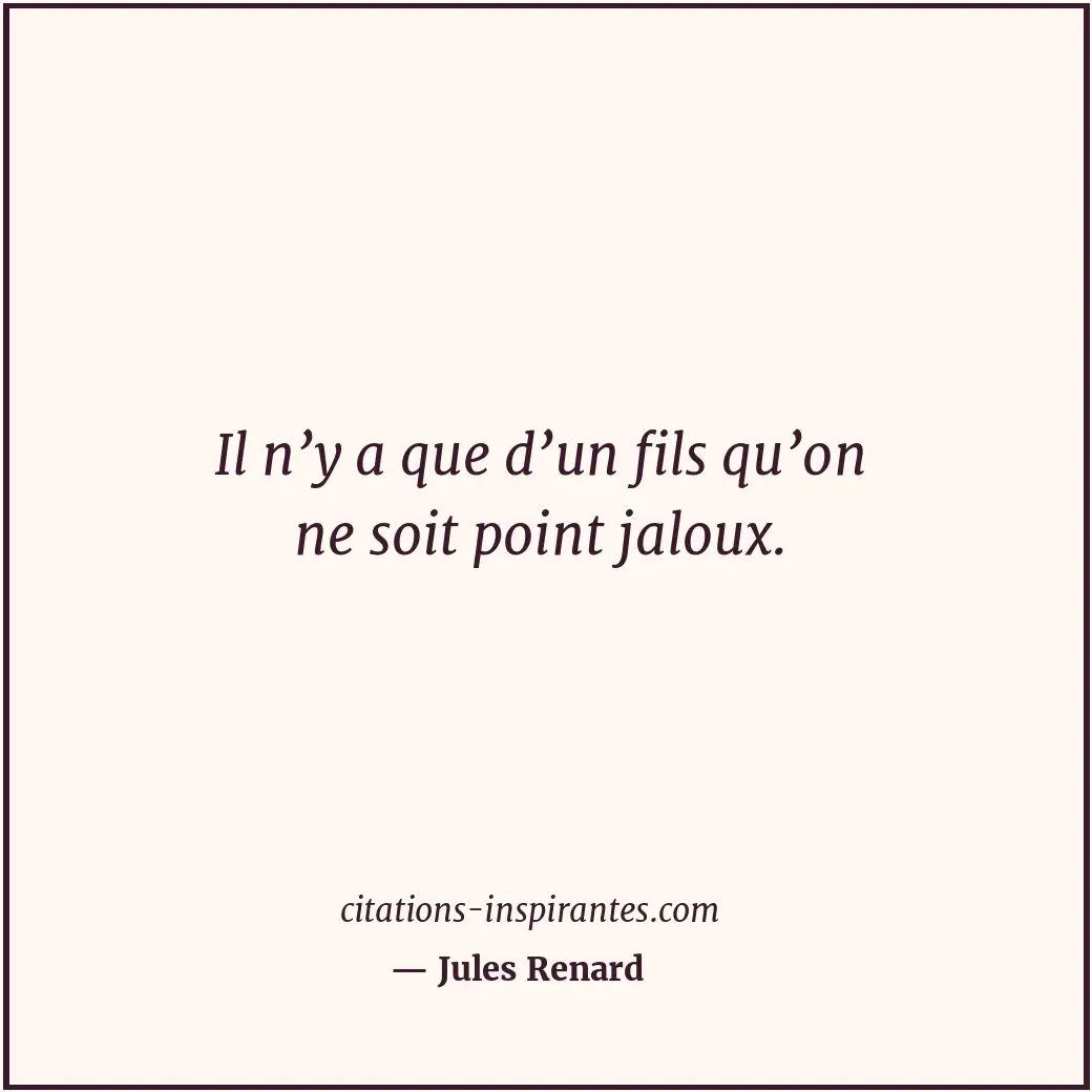 Il n’y a que d’un fils qu’on ne soit point jaloux. Citation de Jules Renard