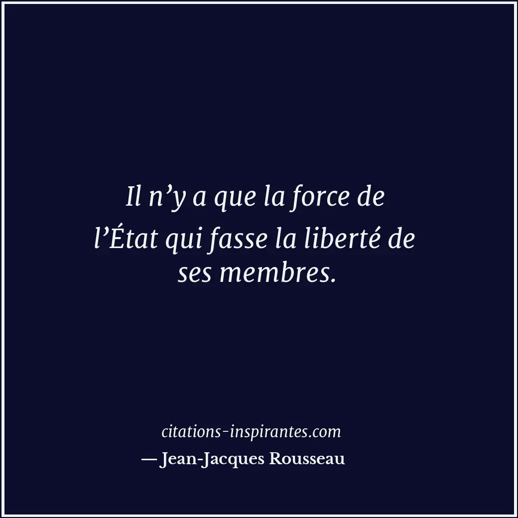 Il n’y a que la force de l’État qui fasse la liberté de ses membres. Citation de Jean-Jacques Rousseau