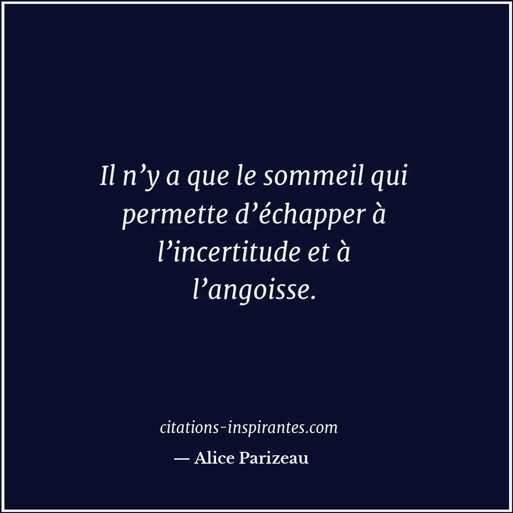 Il n’y a que le sommeil qui permette d’échapper à l’incertitude et à l’angoisse. Citation de Alice Parizeau