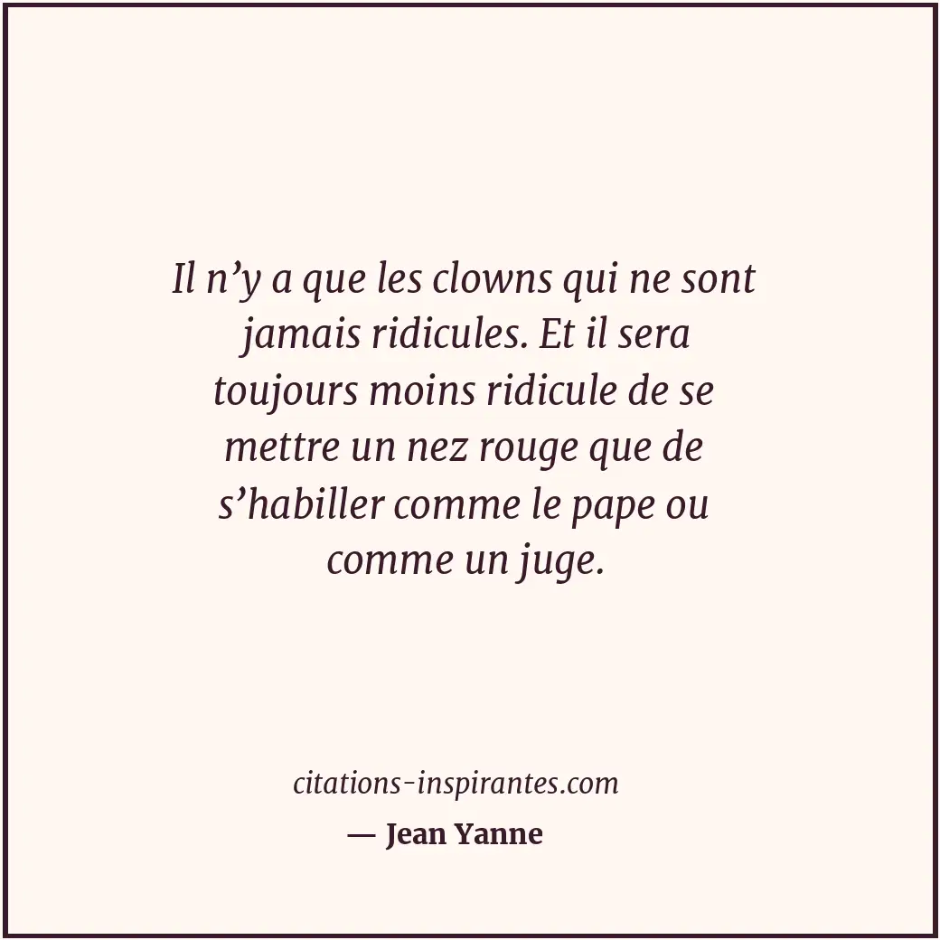 Il n’y a que les clowns qui ne sont jamais ridicules. Et il sera toujours moins... Citation de Jean Yanne