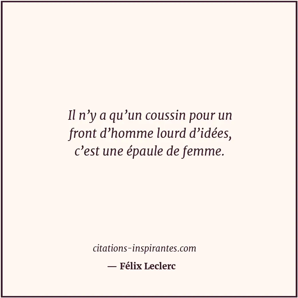 Il n’y a qu’un coussin pour un front d’homme lourd d’idées, c’est une épaule de... Citation de Félix Leclerc