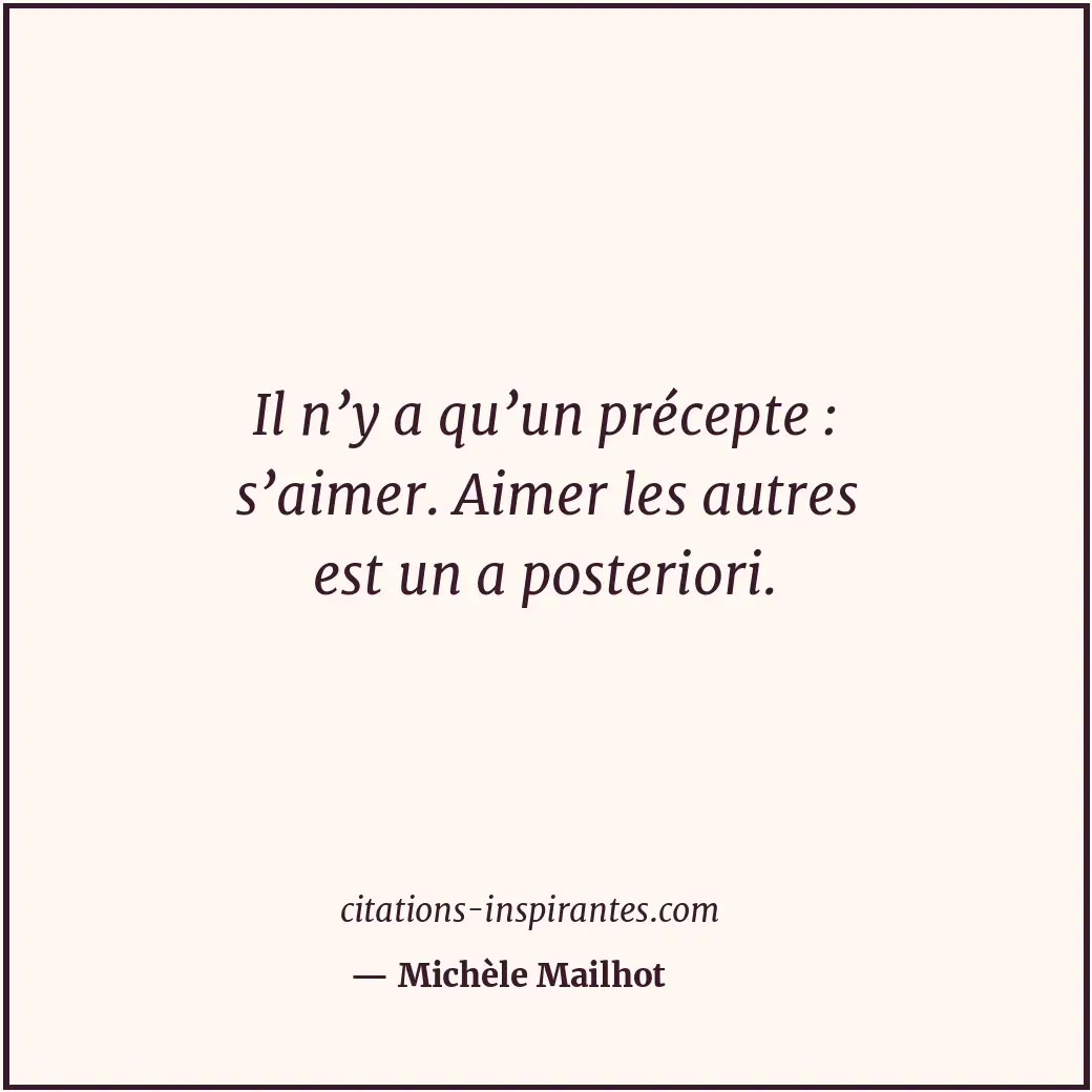 Il n’y a qu’un précepte : s’aimer. Aimer les autres est un a posteriori. Citation de Michèle Mailhot