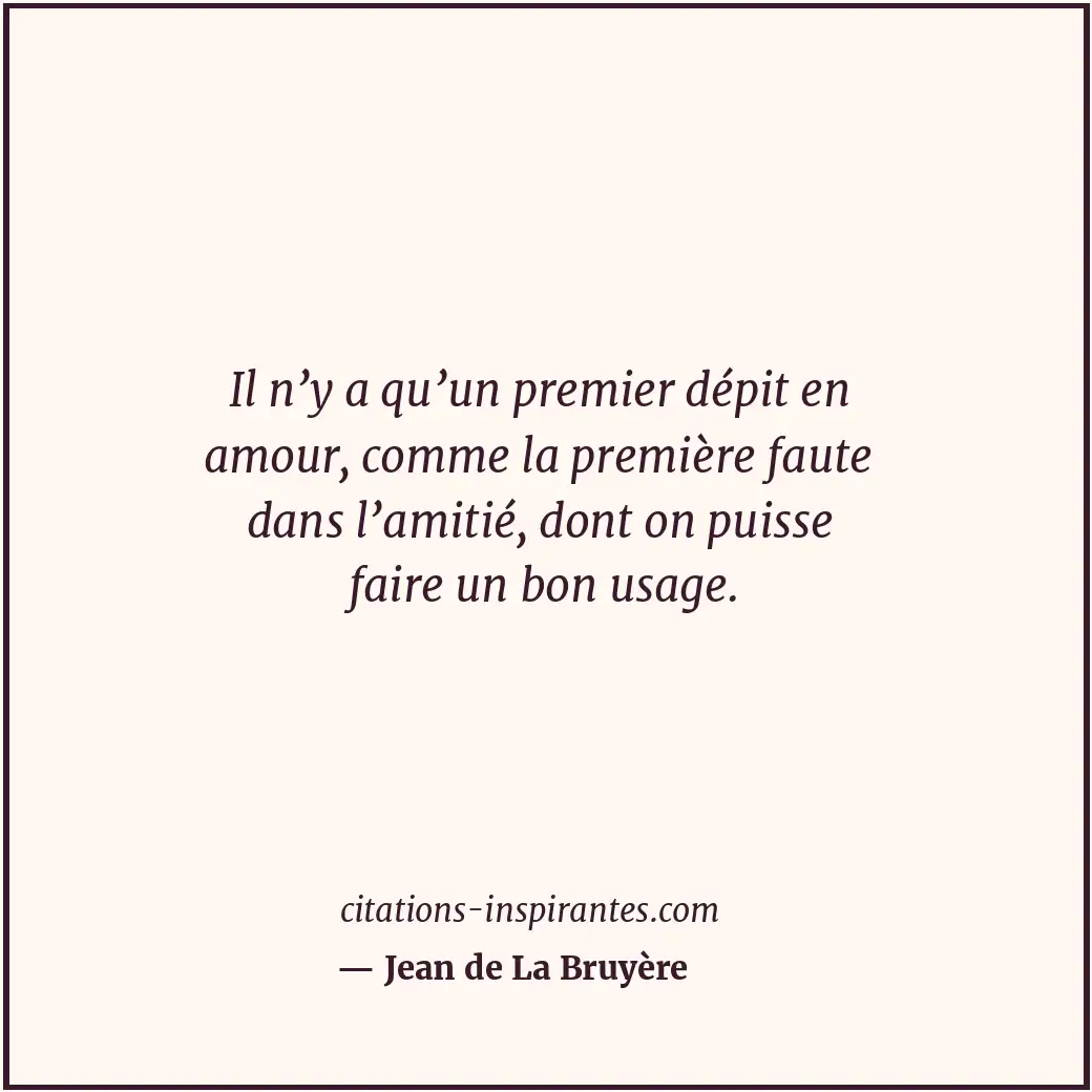 Il n’y a qu’un premier dépit en amour, comme la première faute dans l’amitié, do... Citation de Jean de La Bruyère