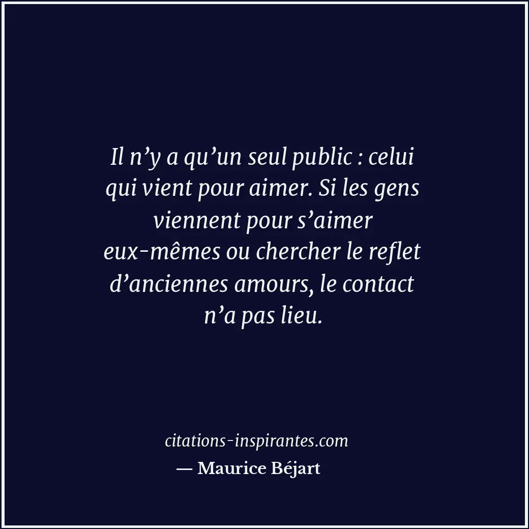 Il n’y a qu’un seul public : celui qui vient pour aimer. Si les gens viennent po... Citation de Maurice Béjart