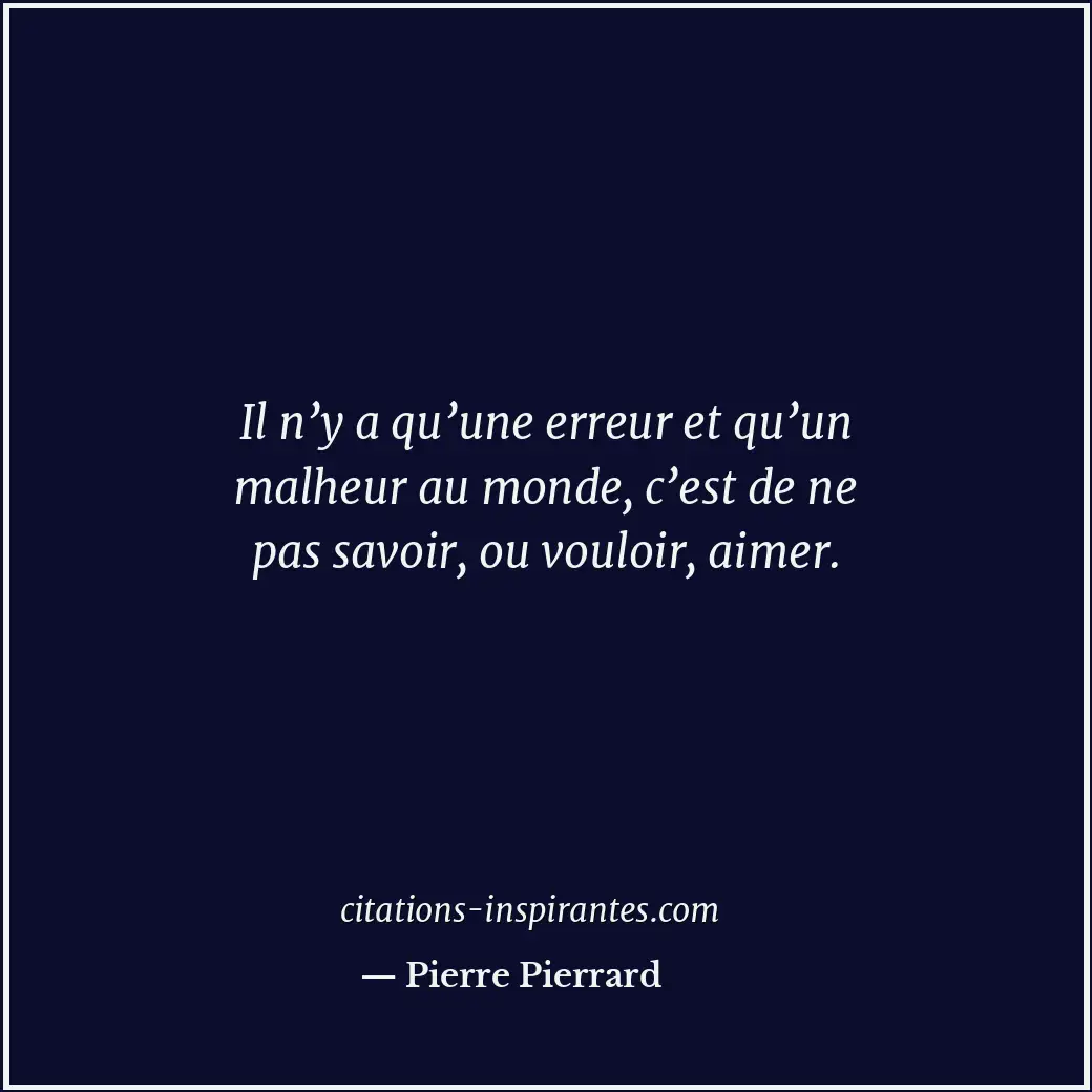 Il n’y a qu’une erreur et qu’un malheur au monde, c’est de ne pas savoir, ou vou... Citation de Pierre Pierrard