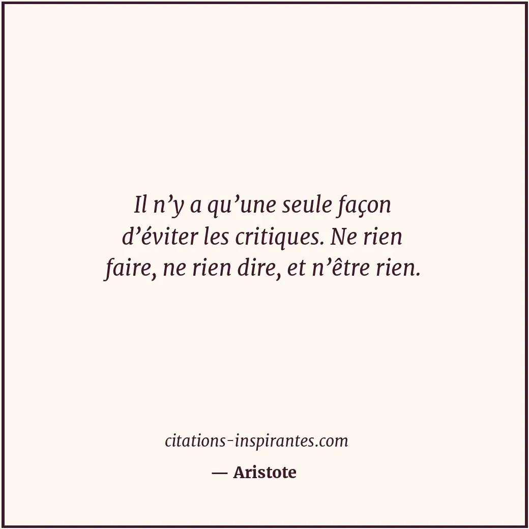 Il n’y a qu’une seule façon d’éviter les critiques. Ne rien faire, ne rien dire,... Citation de Aristote