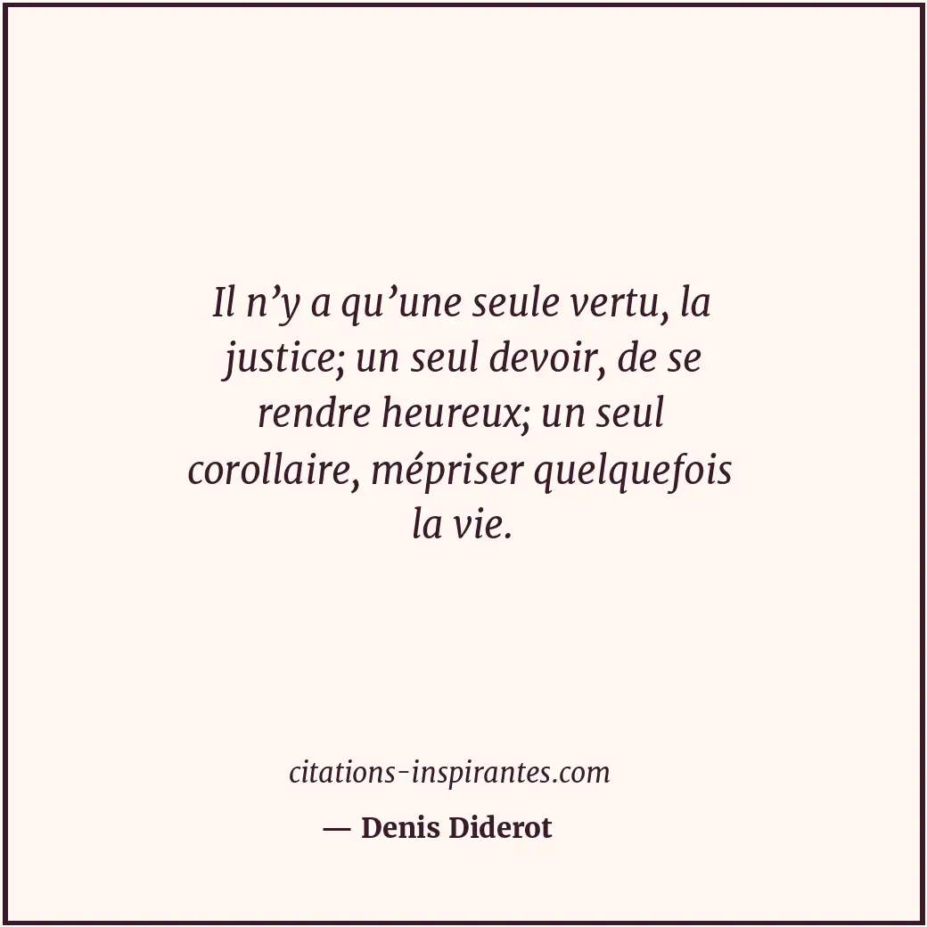 Il n’y a qu’une seule vertu, la justice; un seul devoir, de se rendre heureux; u... Citation de Denis Diderot