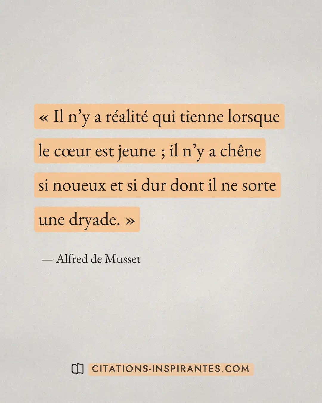 « Il n’y a réalité qui tienne lorsque le cœur est jeune ; il n’y a chêne si noueux et si dur dont il ne sorte un... » — Alfred de Musset