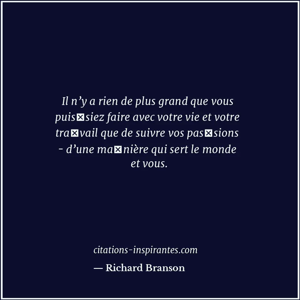 Il n’y a rien de plus grand que vous puissiez faire avec votre vie et votre tra... Citation de Richard Branson