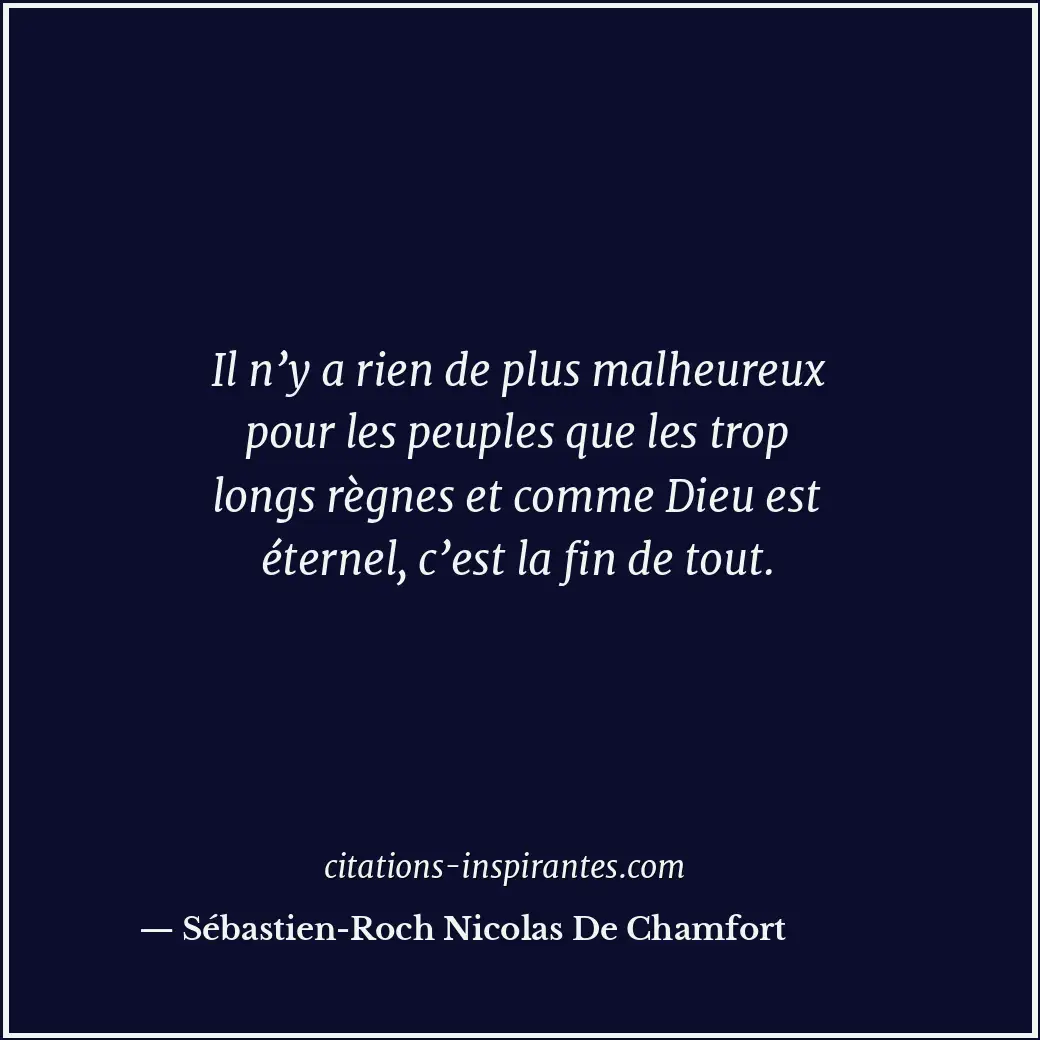 Il n’y a rien de plus malheureux pour les peuples que les trop longs règnes et c... Citation de Sébastien-Roch Nicolas De Chamfort
