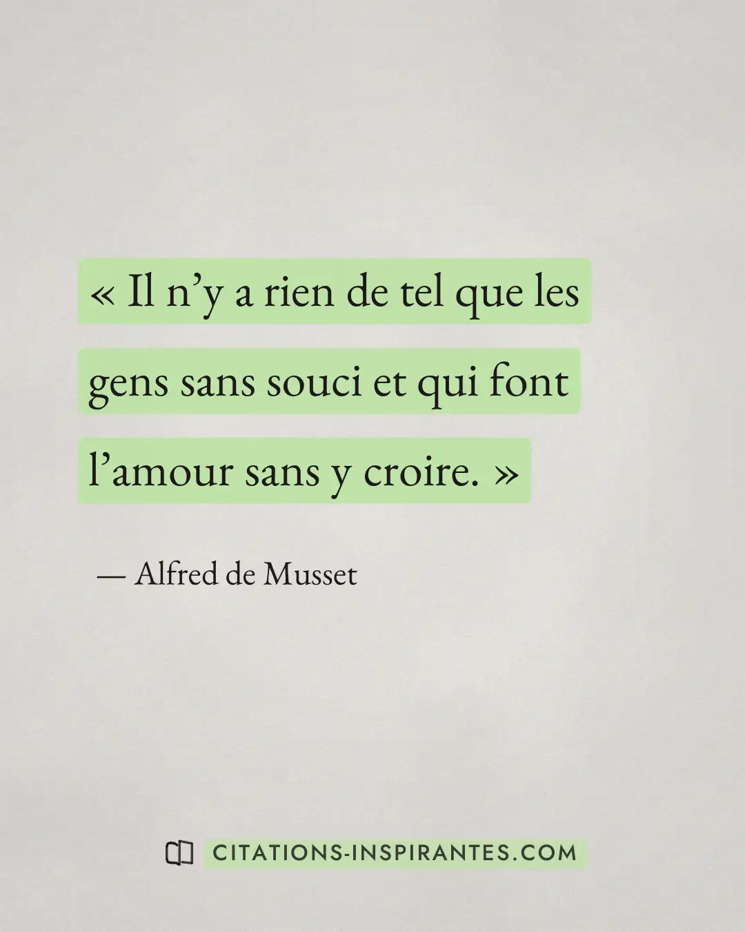 « Il n’y a rien de tel que les gens sans souci et qui font l’amour sans y croire. » — Alfred de Musset