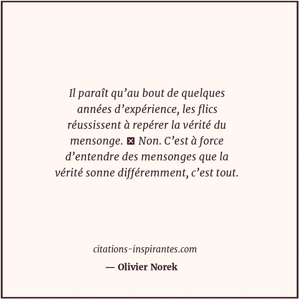 Il paraît qu’au bout de quelques années d’expérience, les flics réussissent à re... Citation de Olivier Norek