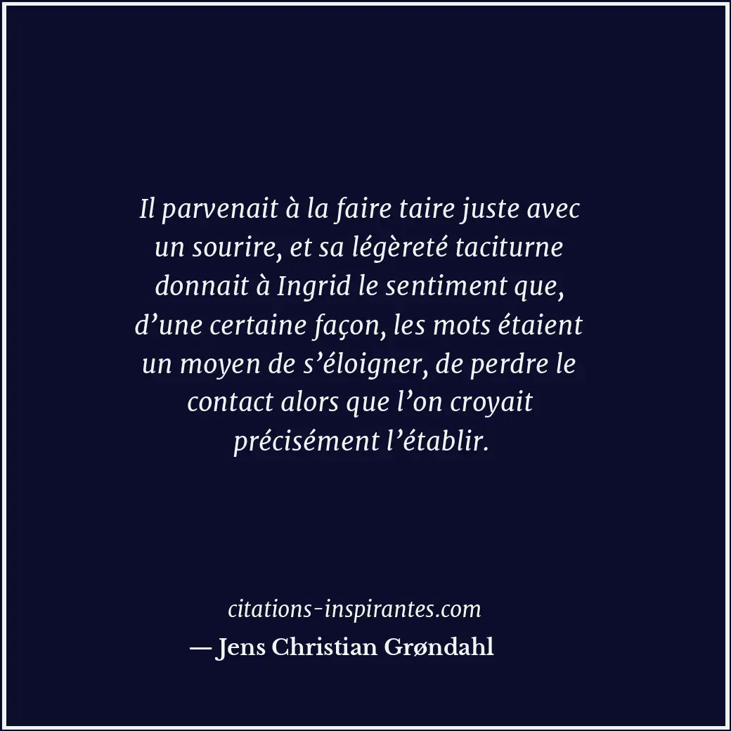 Il parvenait à la faire taire juste avec un sourire, et sa légèreté taciturne do... Citation de Jens Christian Grøndahl
