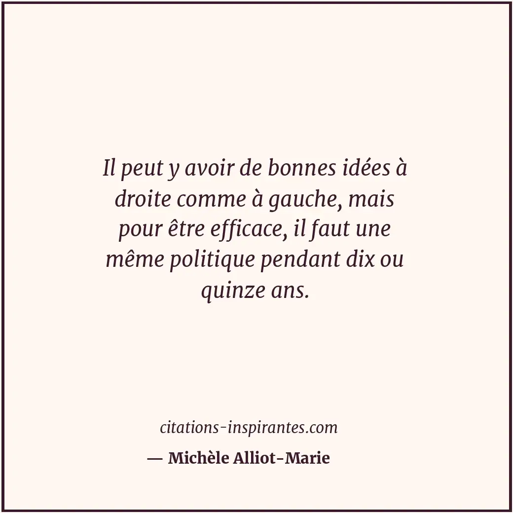 Il peut y avoir de bonnes idées à droite comme à gauche, mais pour être efficace... Citation de Michèle Alliot-Marie