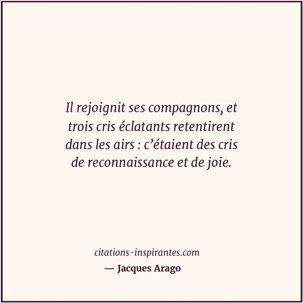 Il rejoignit ses compagnons, et trois cris éclatants retentirent dans les airs :... Citation de Jacques Arago
