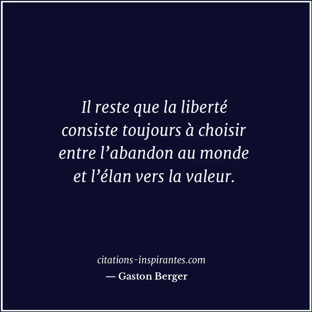 Il reste que la liberté consiste toujours à choisir entre l’abandon au monde et... Citation de Gaston Berger