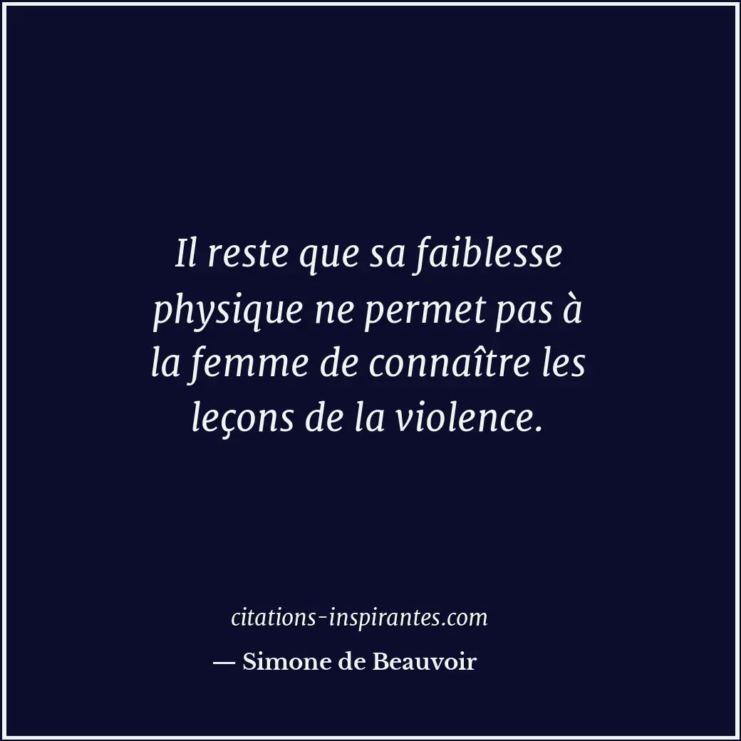 Il reste que sa faiblesse physique ne permet pas à la femme de connaître les leç... Citation de Simone de Beauvoir