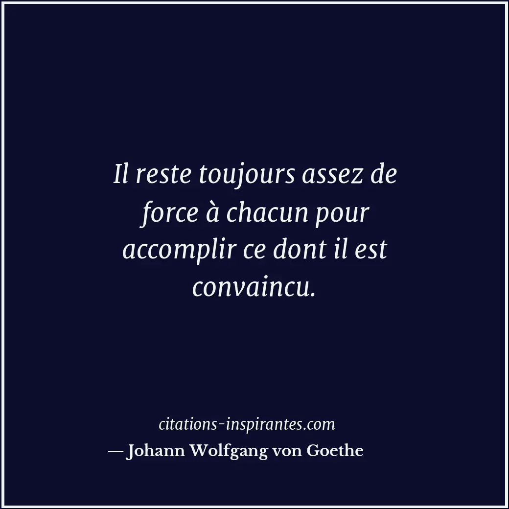 Il reste toujours assez de force à chacun pour accomplir ce dont il est convainc... Citation de Johann Wolfgang von Goethe