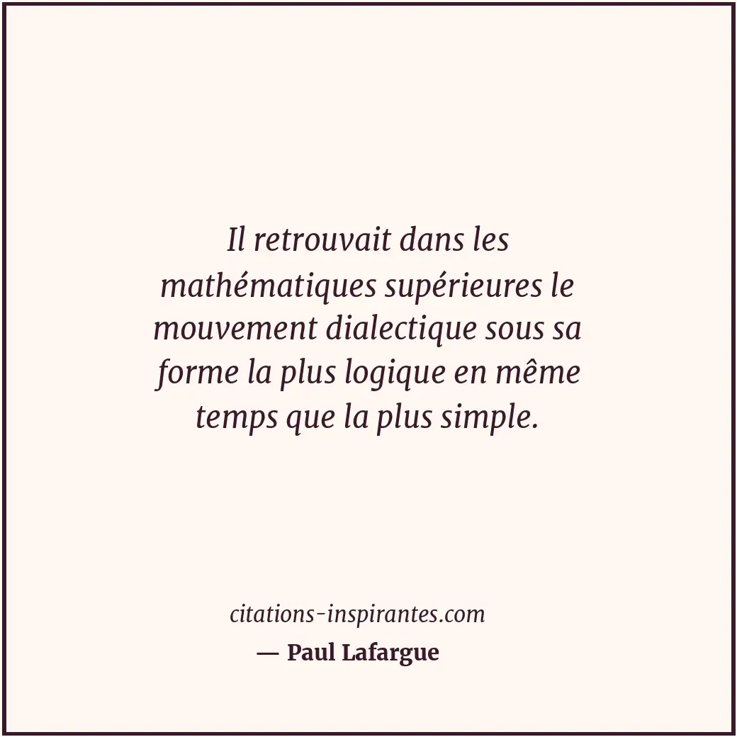 Il retrouvait dans les mathématiques supérieures le mouvement dialectique sous s... Citation de Paul Lafargue