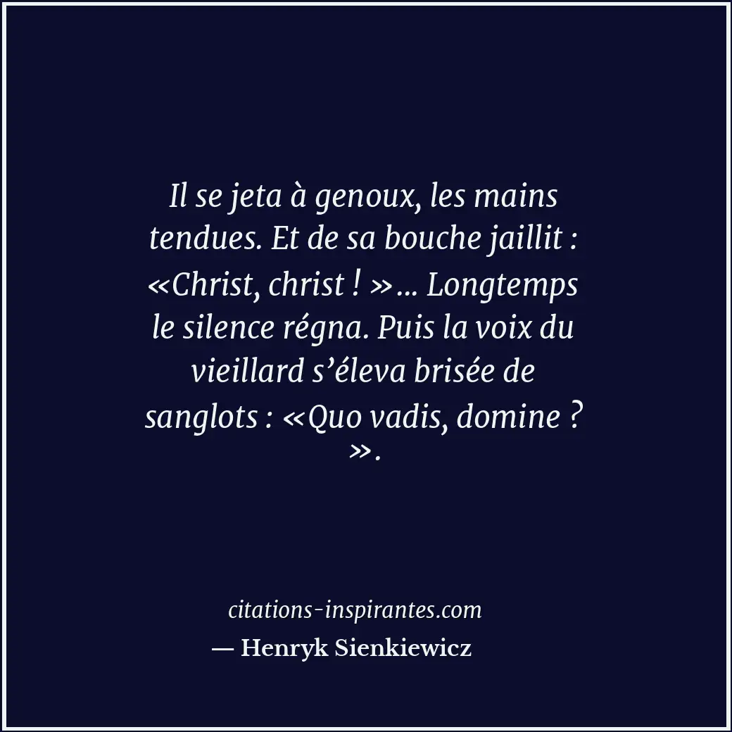 Il se jeta à genoux, les mains tendues. Et de sa bouche jaillit : «Christ, chris... Citation de Henryk Sienkiewicz