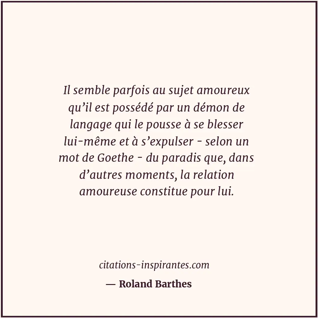 Il semble parfois au sujet amoureux qu’il est possédé par un démon de langage qu... Citation de Roland Barthes