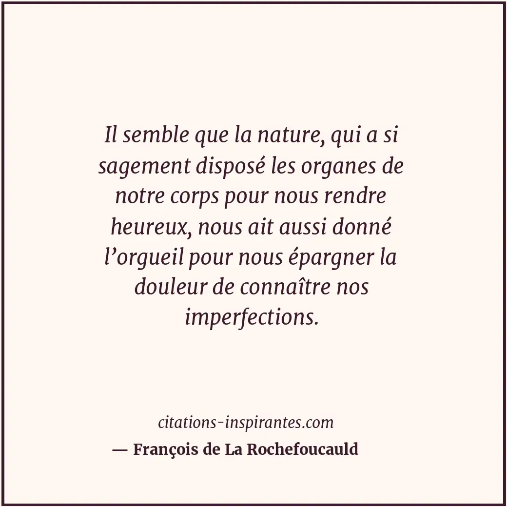 Il semble que la nature, qui a si sagement disposé les organes de notre corps po... Citation de François de La Rochefoucauld