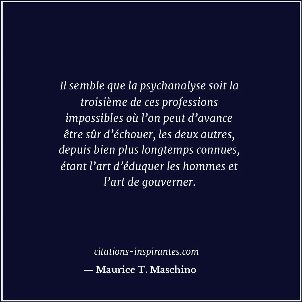 Il semble que la psychanalyse soit la troisième de ces professions impossibles o... Citation de Maurice T. Maschino