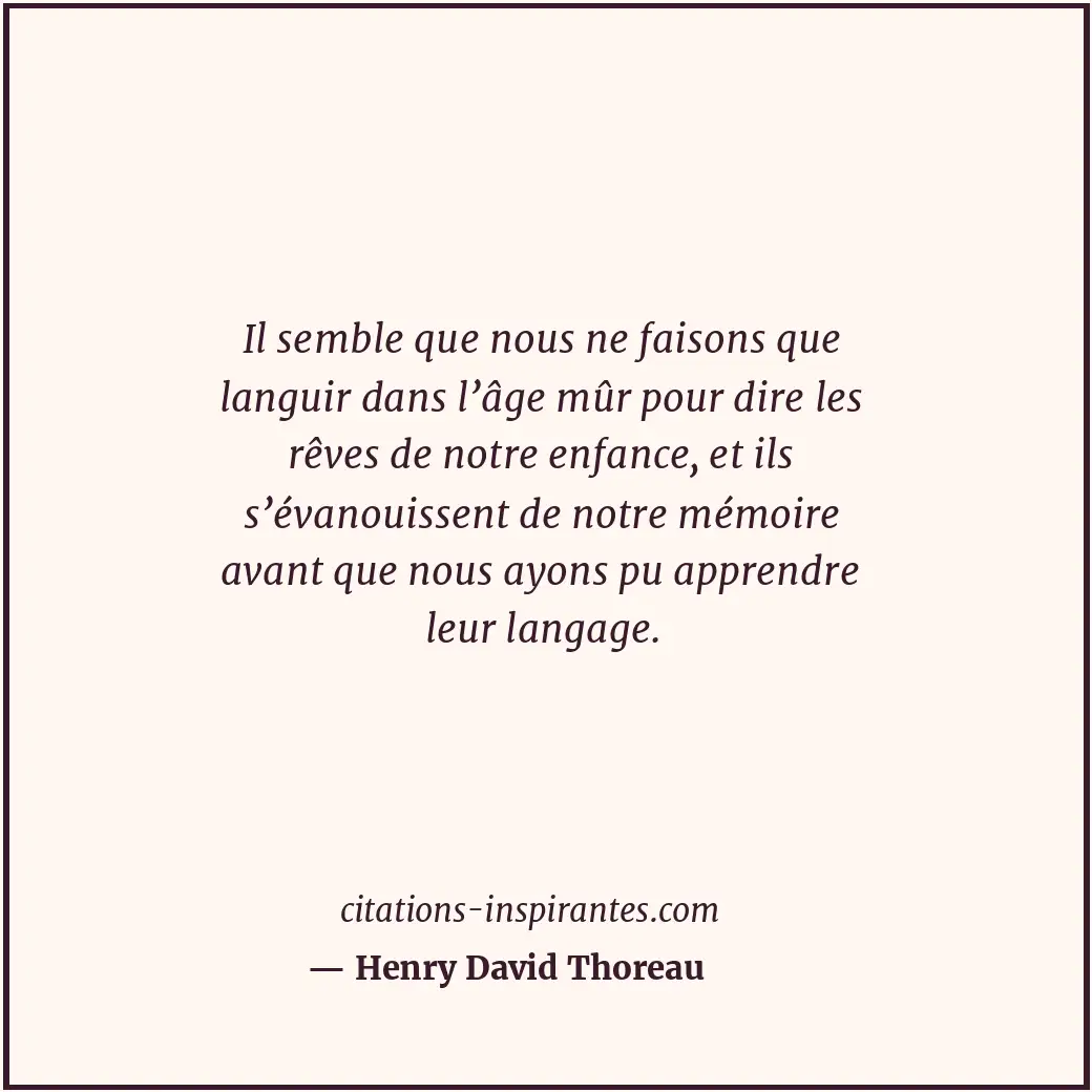 Il semble que nous ne faisons que languir dans l’âge mûr pour dire les rêves de... Citation de Henry David Thoreau