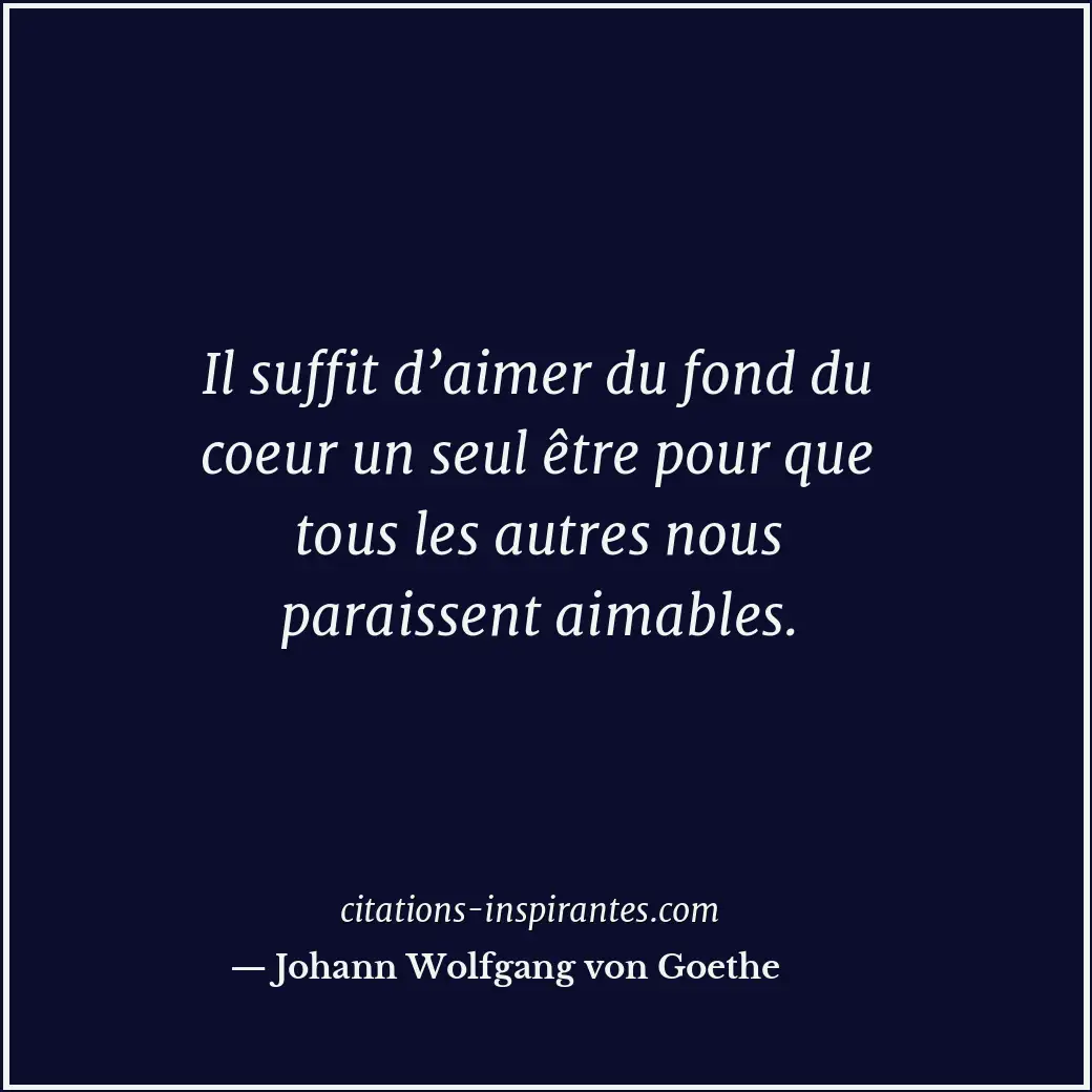 Il suffit d’aimer du fond du coeur un seul être pour que tous les autres nous pa... Citation de Johann Wolfgang von Goethe