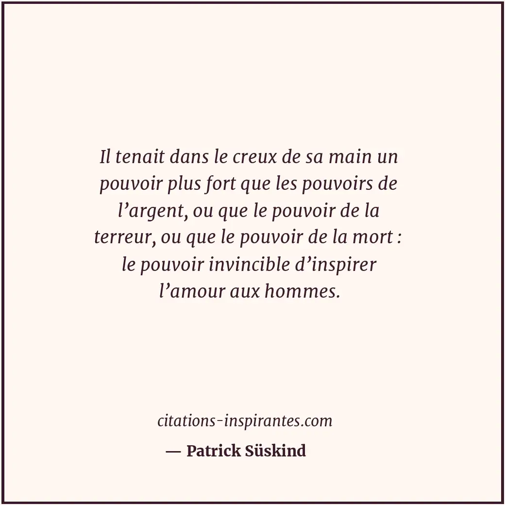 Il tenait dans le creux de sa main un pouvoir plus fort que les pouvoirs de l’ar... Citation de Patrick Süskind