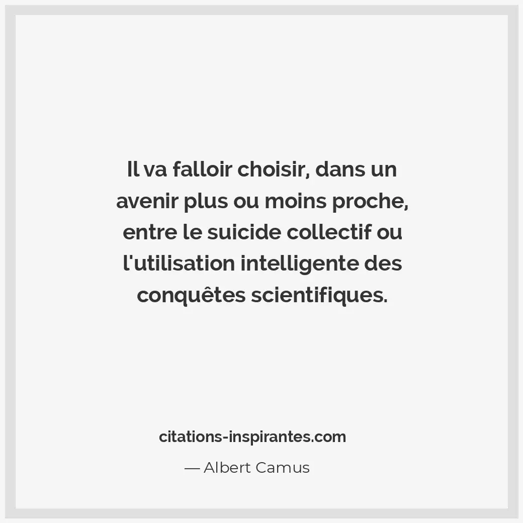 Il va falloir choisir, dans un avenir plus ou moins proche, entre le suicide col... Citation de Albert Camus