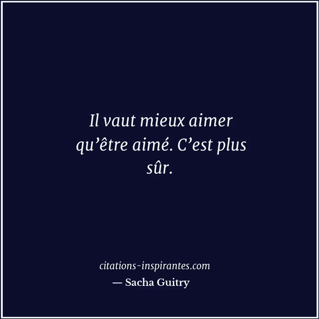 Il vaut mieux aimer qu’être aimé. C’est plus sûr. Citation de Sacha Guitry