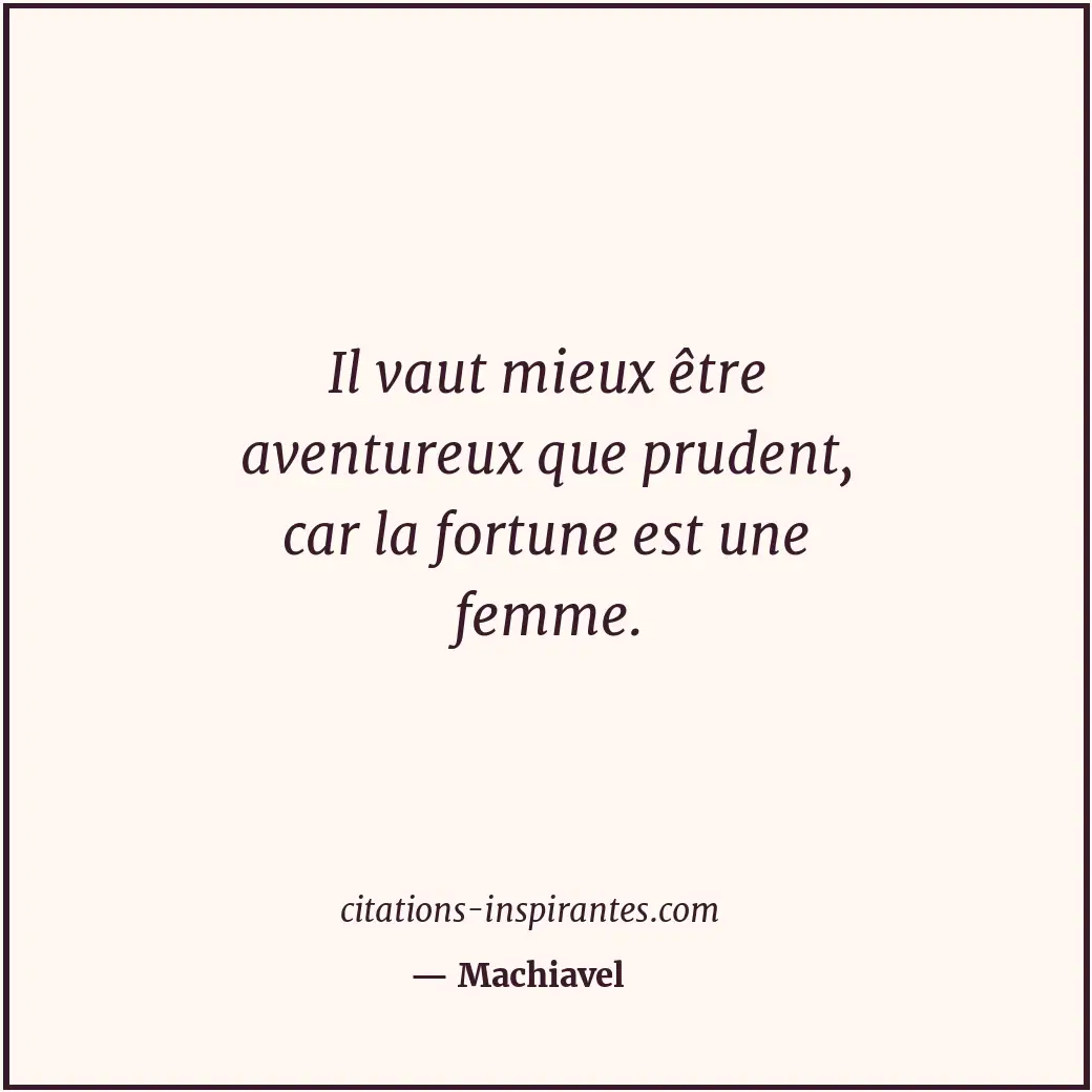 Il vaut mieux être aventureux que prudent, car la fortune est une femme. Citation de Machiavel