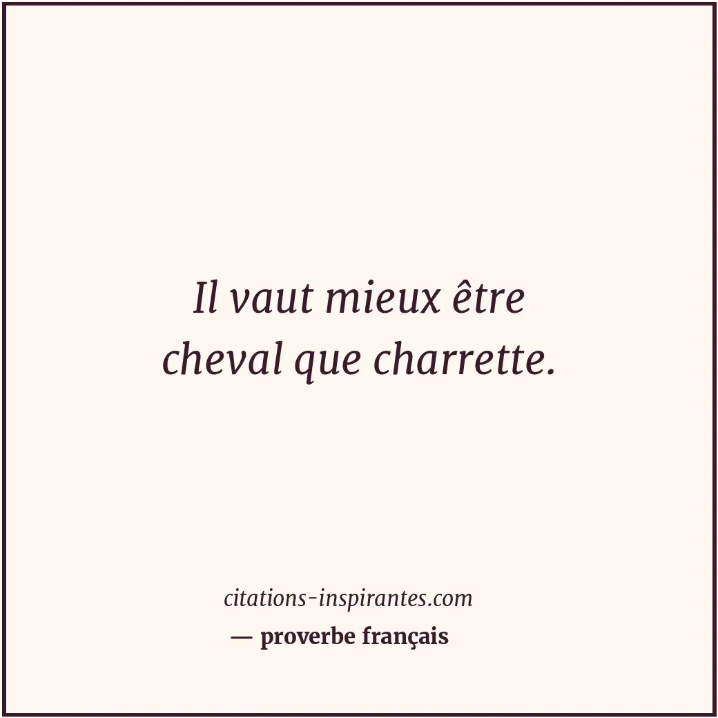 Il vaut mieux être cheval que charrette. Citation de proverbe français