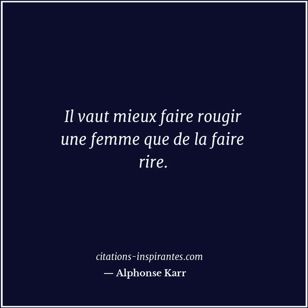 Il vaut mieux faire rougir une femme que de la faire rire. Citation de Alphonse Karr