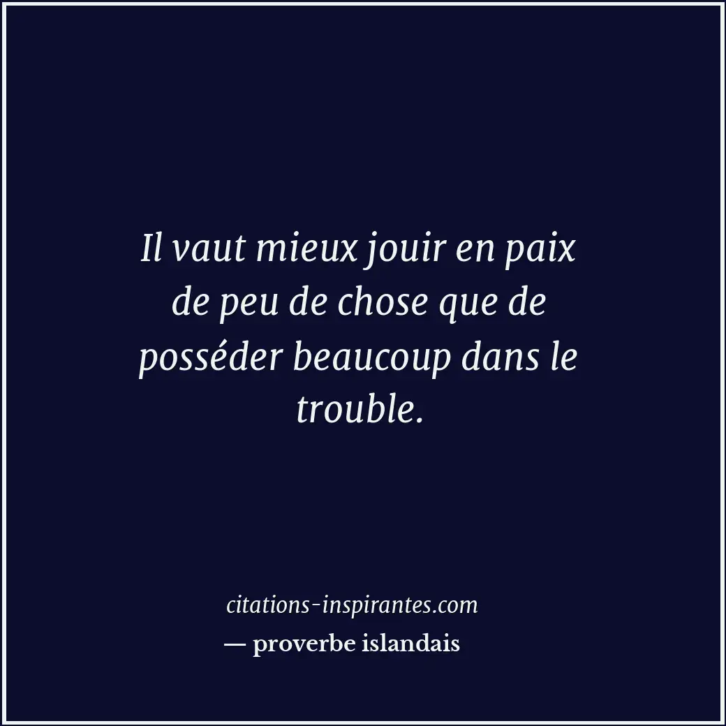 Il vaut mieux jouir en paix de peu de chose que de posséder beaucoup dans le tro... Citation de proverbe islandais