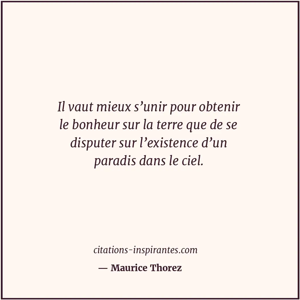 Il vaut mieux s’unir pour obtenir le bonheur sur la terre que de se disputer sur... Citation de Maurice Thorez