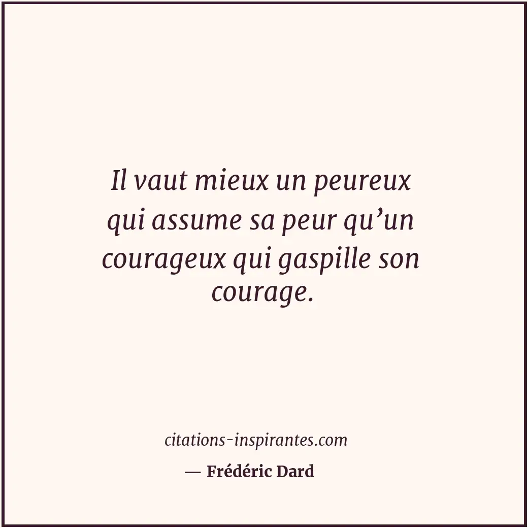 Il vaut mieux un peureux qui assume sa peur qu’un courageux qui gaspille son cou... Citation de Frédéric Dard