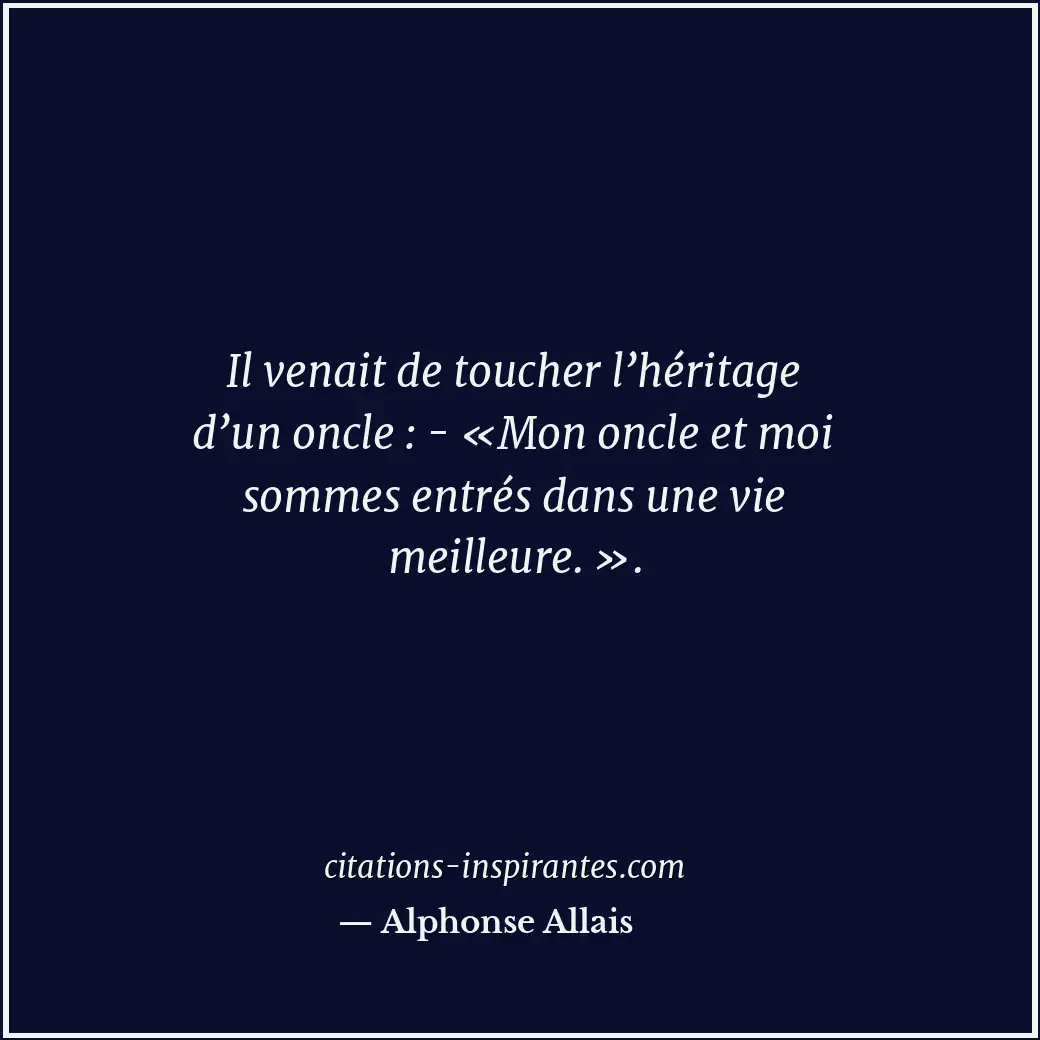 Il venait de toucher l’héritage d’un oncle : - «Mon oncle et moi sommes entrés d... Citation de Alphonse Allais