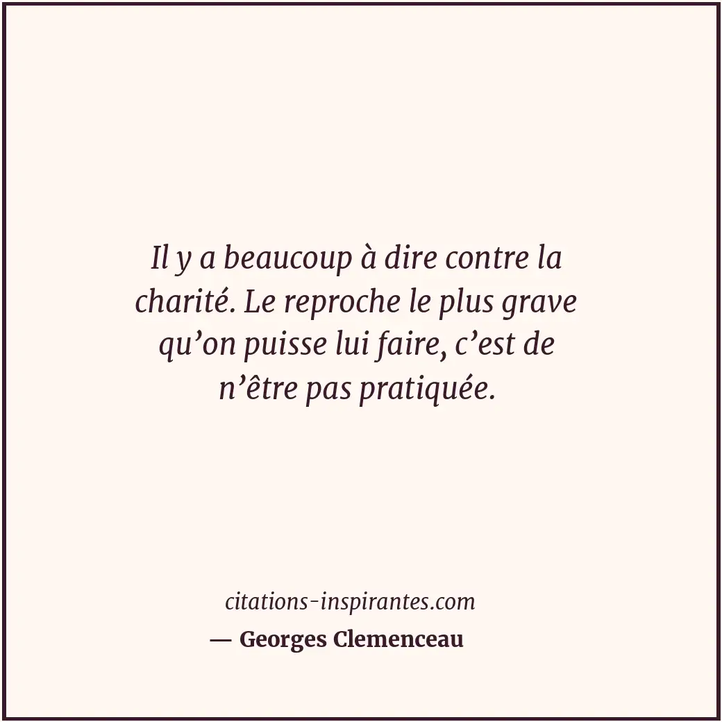 Il y a beaucoup à dire contre la charité. Le reproche le plus grave qu’on puisse... Citation de Georges Clemenceau