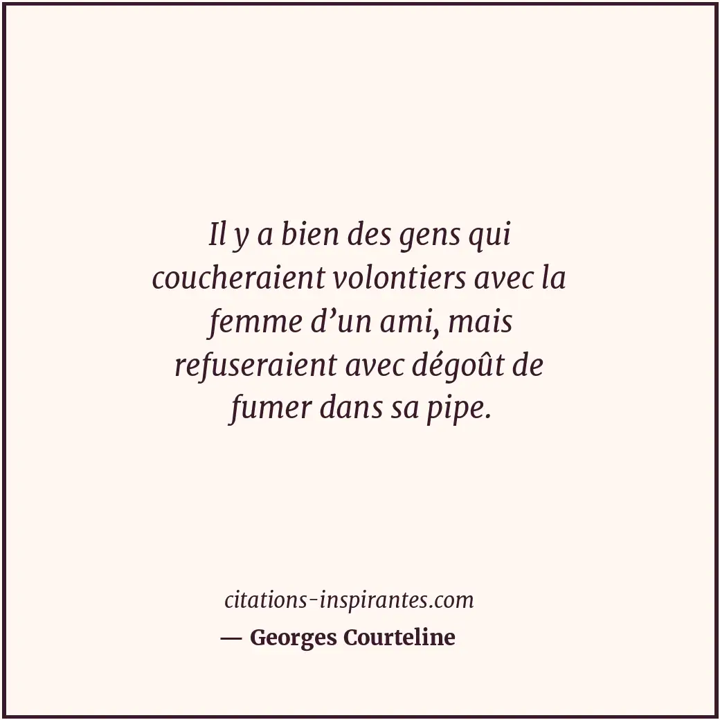 Il y a bien des gens qui coucheraient volontiers avec la femme d’un ami, mais re... Citation de Georges Courteline