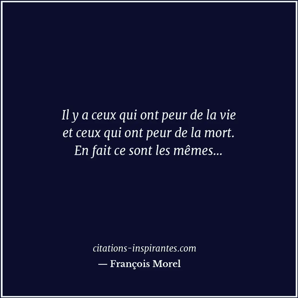 Il y a ceux qui ont peur de la vie et ceux qui ont peur de la mort. En fait ce s... Citation de François Morel